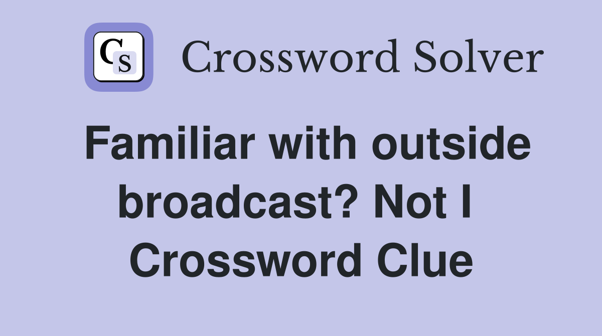 Familiar with outside broadcast? Not I  Crossword Clue