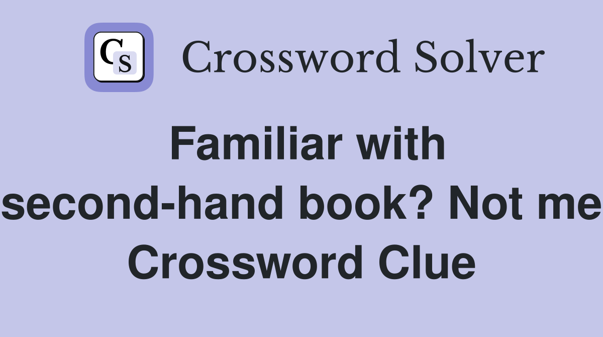 Familiar with second-hand book? Not me Crossword Clue