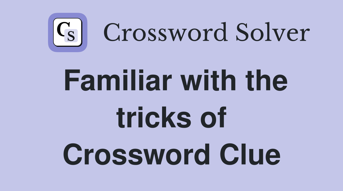 Familiar with the tricks of Crossword Clue