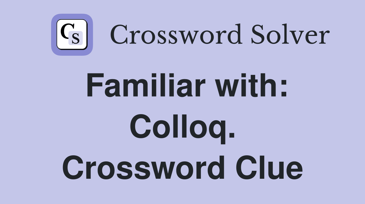 Familiar with: Colloq. Crossword Clue