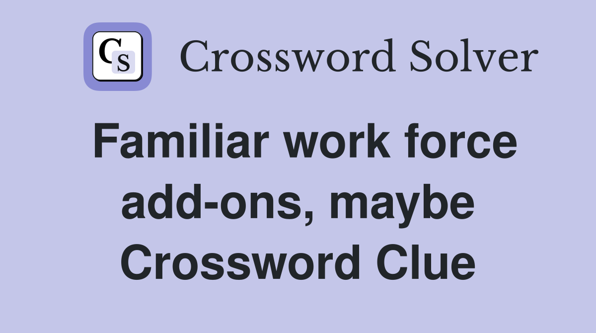 Familiar work force add-ons, maybe Crossword Clue