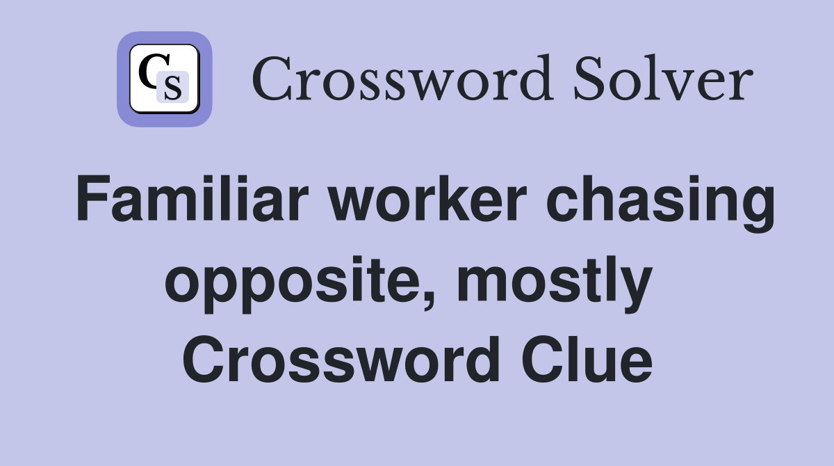 Familiar worker chasing opposite, mostly  Crossword Clue