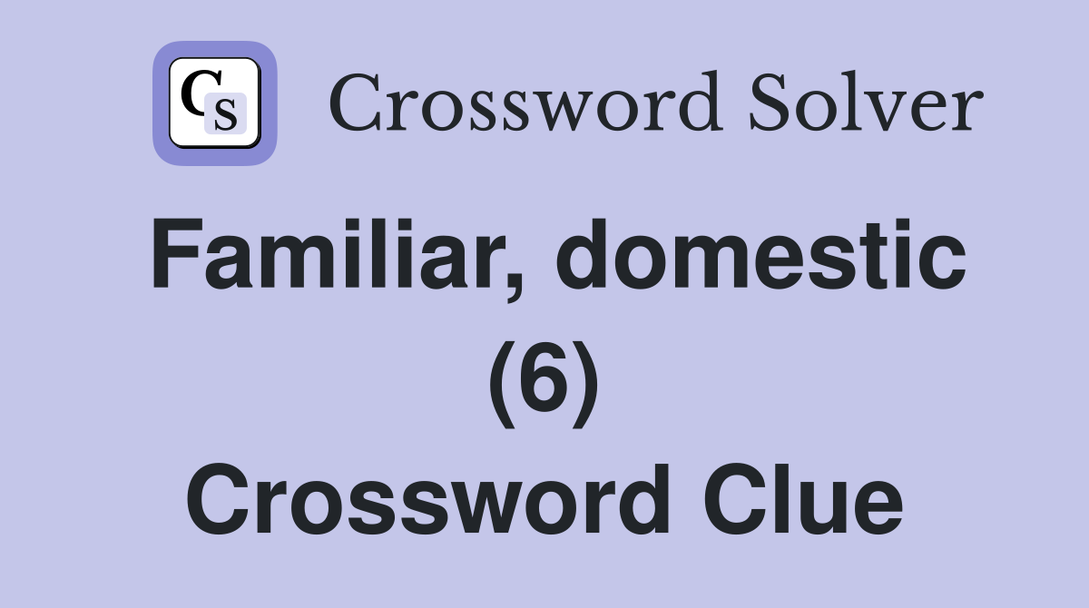 Familiar, domestic (6) Crossword Clue
