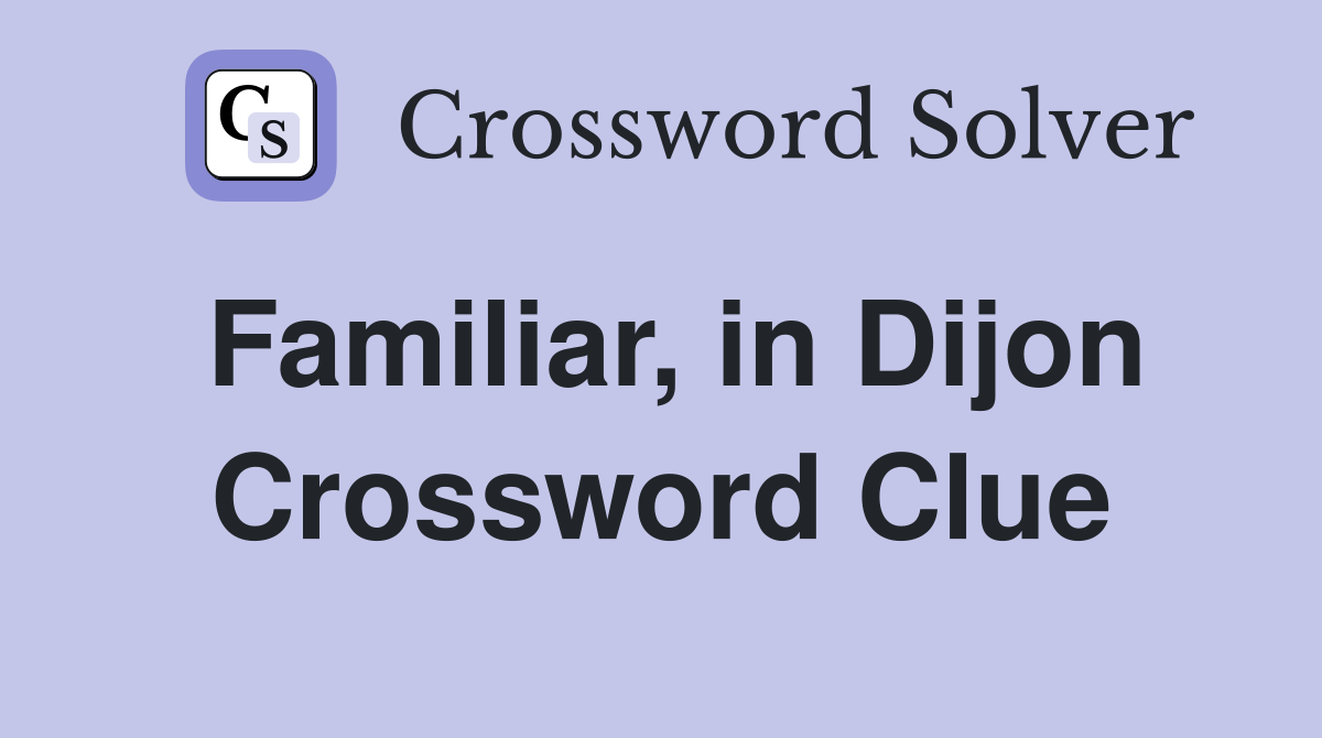 Familiar, in Dijon Crossword Clue