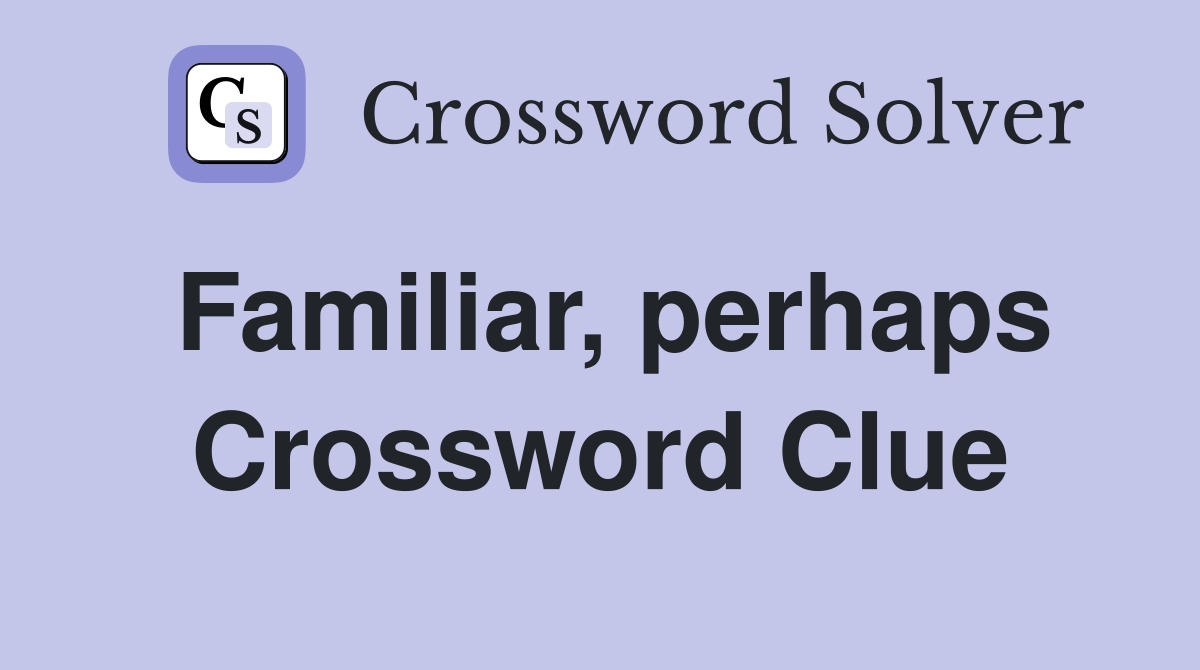 Familiar, perhaps Crossword Clue