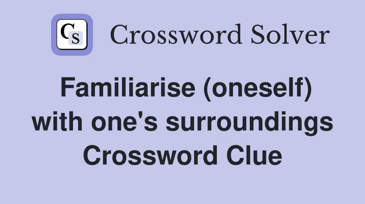 Familiarise (oneself) with one's surroundings Crossword Clue