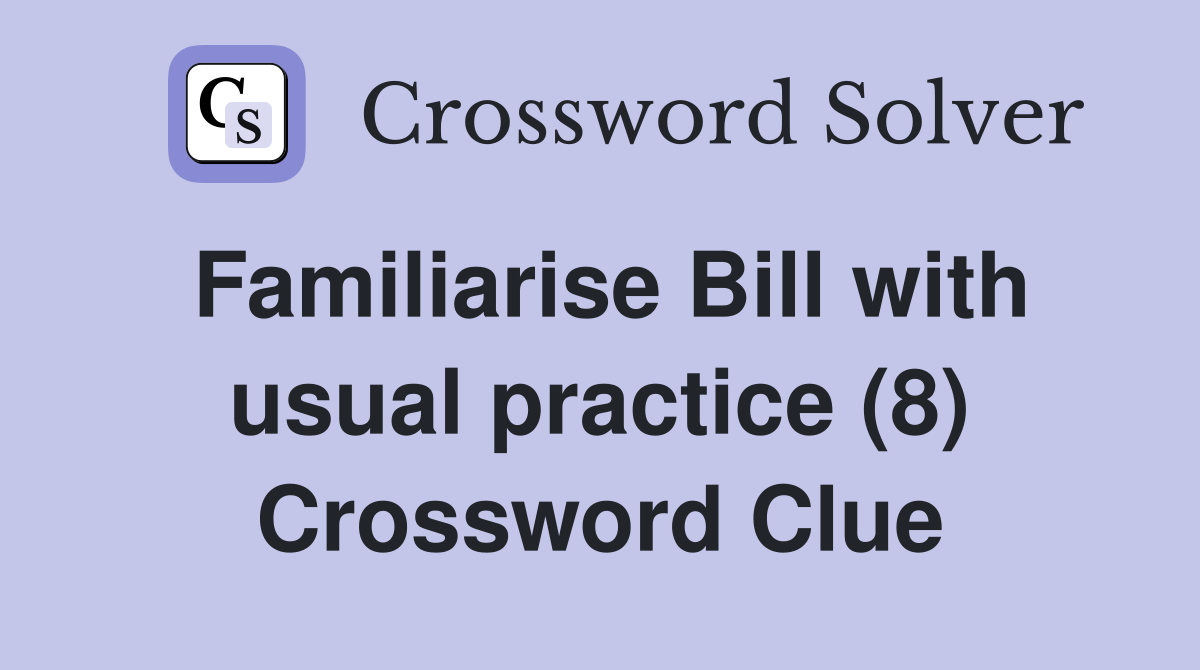 Familiarise Bill with usual practice (8) Crossword Clue