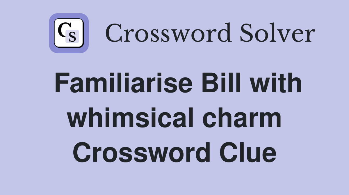 Familiarise Bill with whimsical charm Crossword Clue