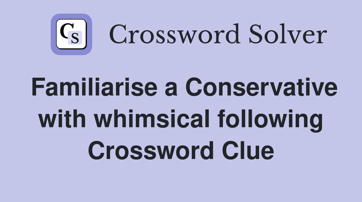 Familiarise a Conservative with whimsical following Crossword Clue