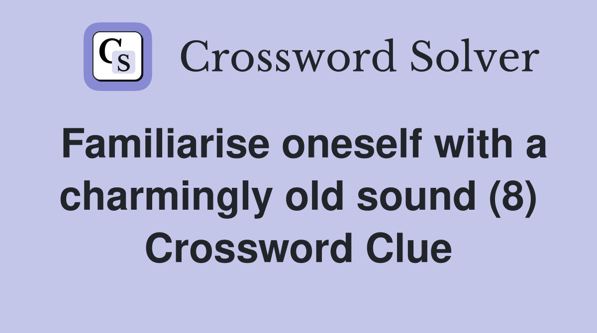 Familiarise oneself with a charmingly old sound (8) Crossword Clue