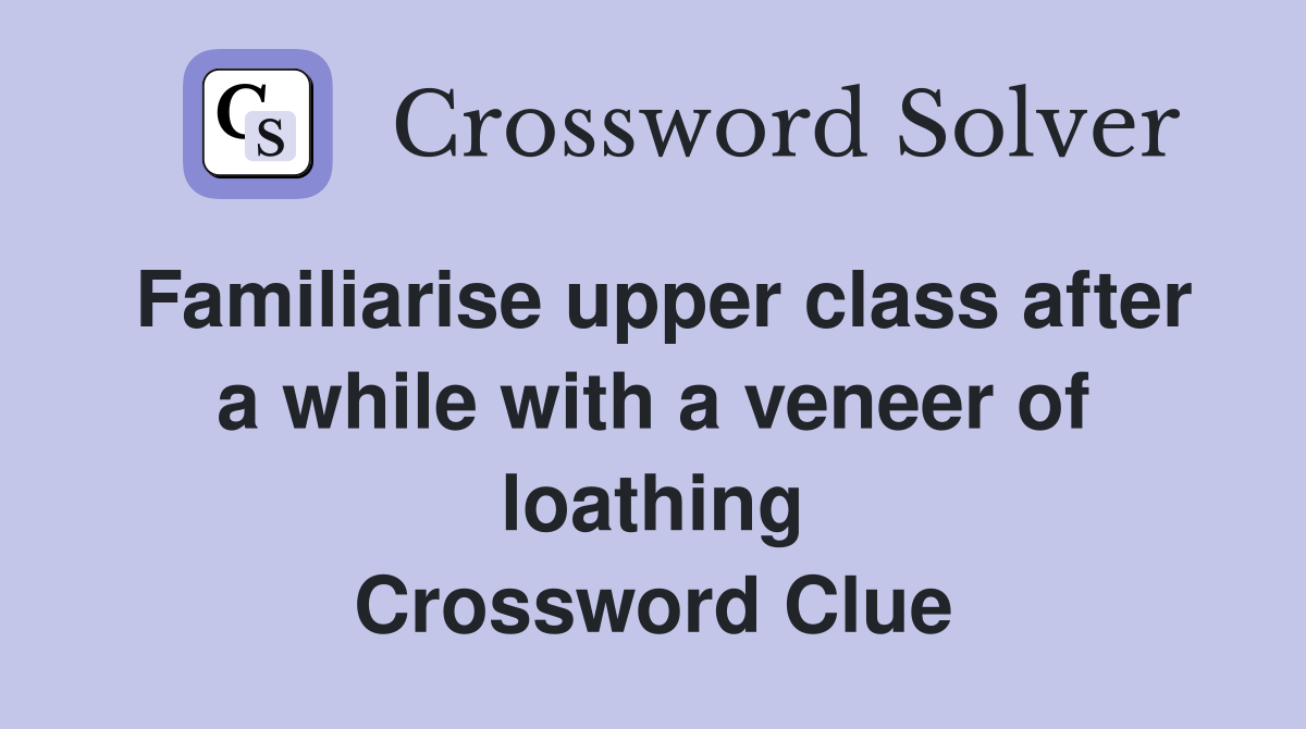 Familiarise upper class after a while with a veneer of loathing Crossword Clue