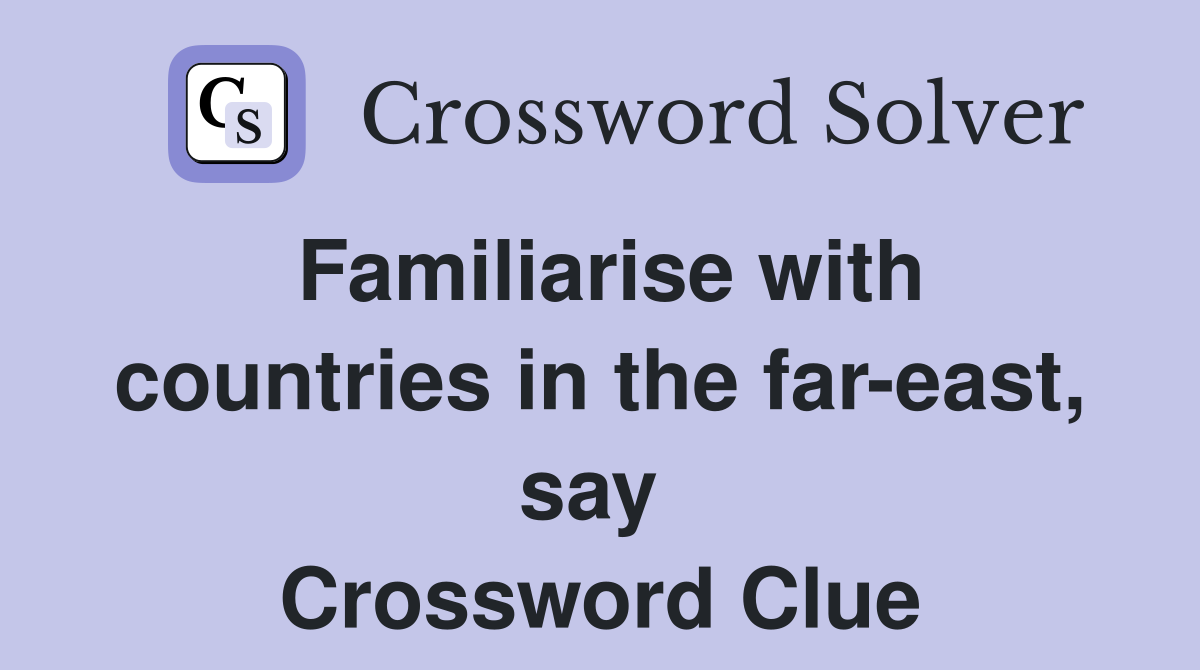 Familiarise with countries in the far-east, say  Crossword Clue