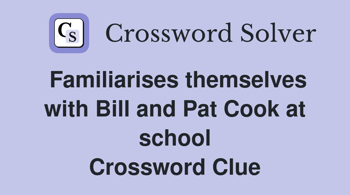 Familiarises themselves with Bill and Pat Cook at school Crossword Clue