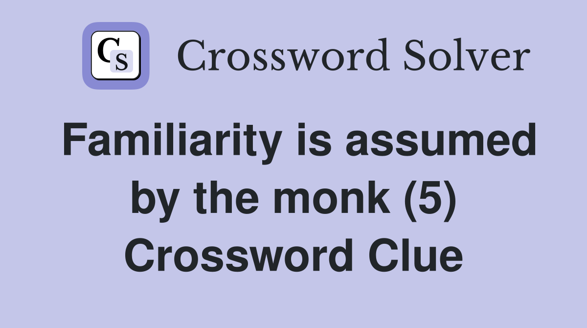 Familiarity is assumed by the monk (5) Crossword Clue