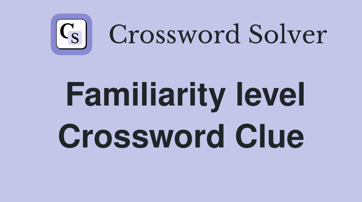 Familiarity level Crossword Clue