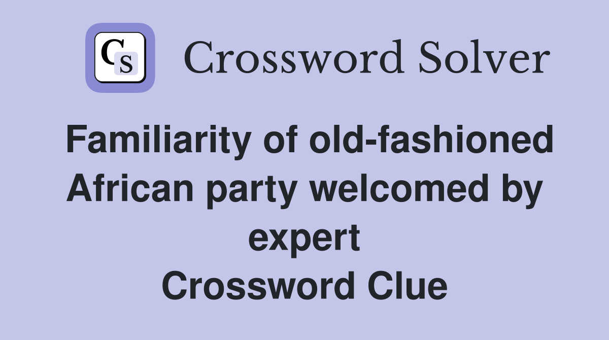 Familiarity of old-fashioned African party welcomed by expert Crossword Clue