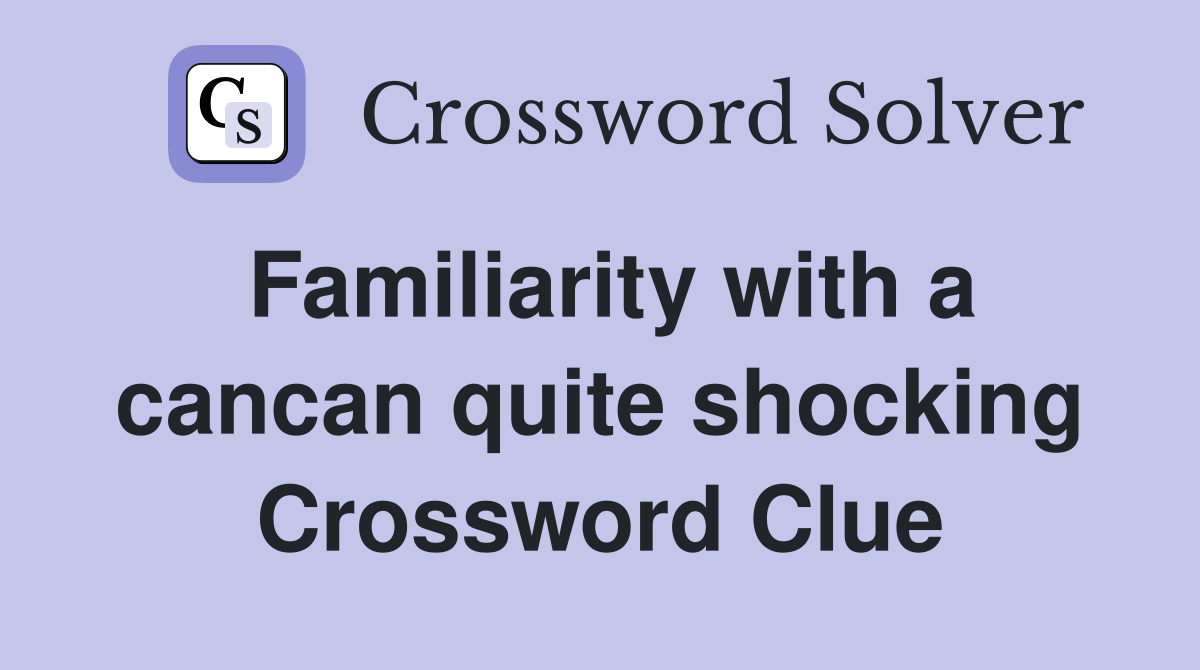 Familiarity with a cancan quite shocking Crossword Clue