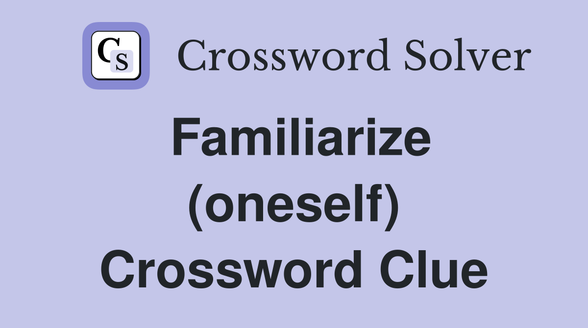 Familiarize (oneself) Crossword Clue