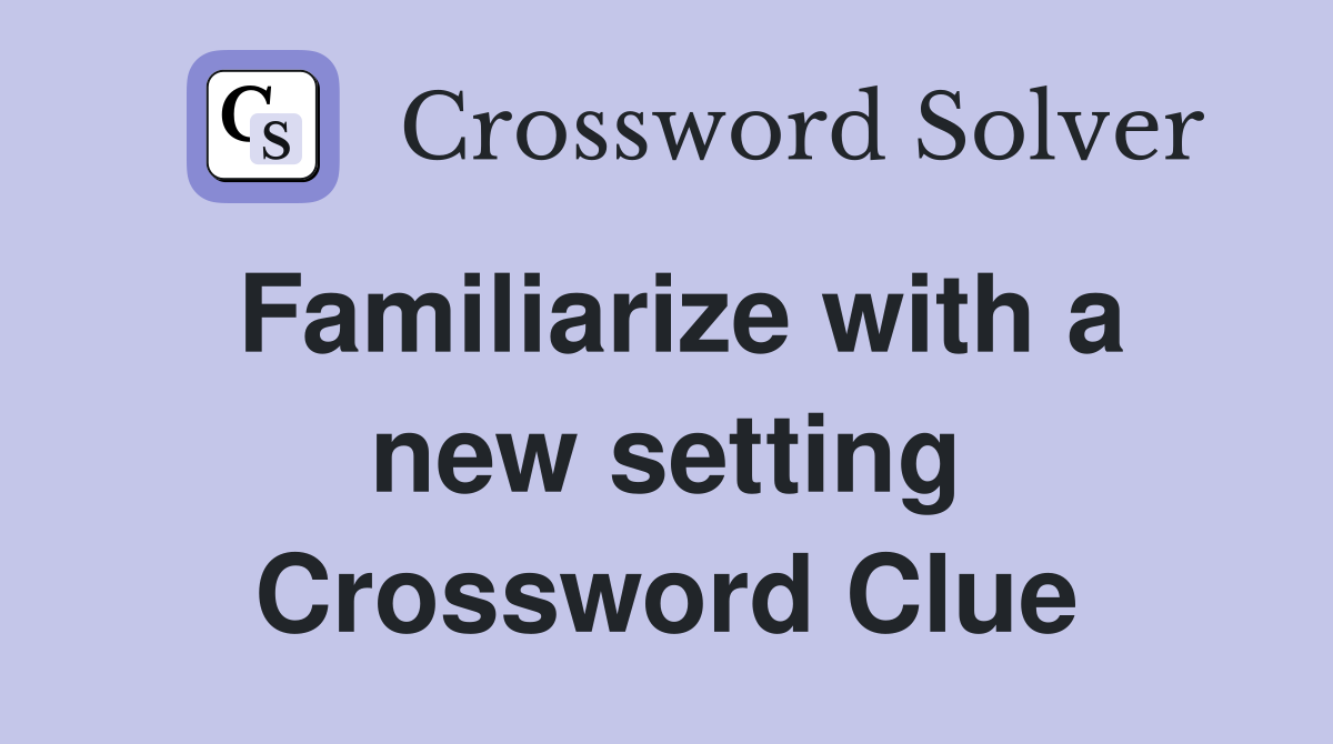 Familiarize with a new setting Crossword Clue