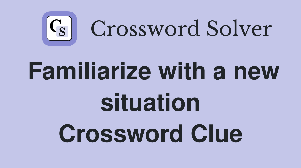 Familiarize with a new situation Crossword Clue
