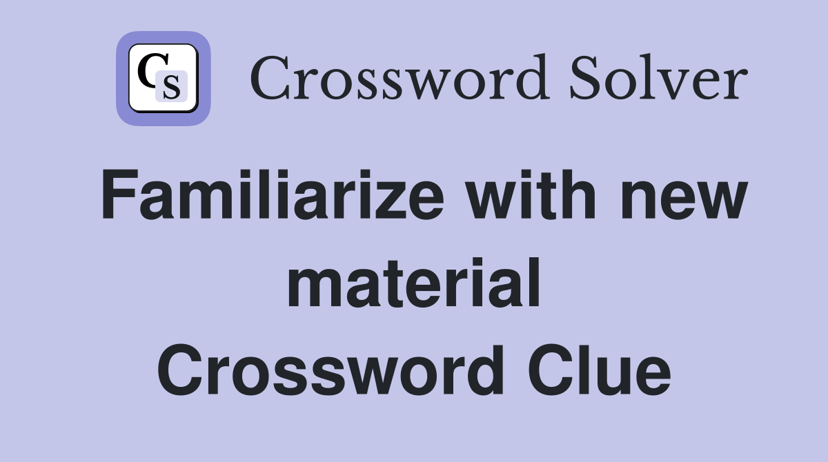 Familiarize with new material Crossword Clue