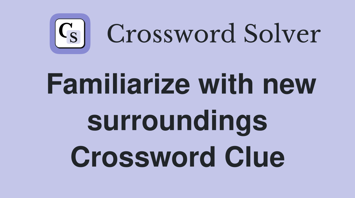 Familiarize with new surroundings Crossword Clue