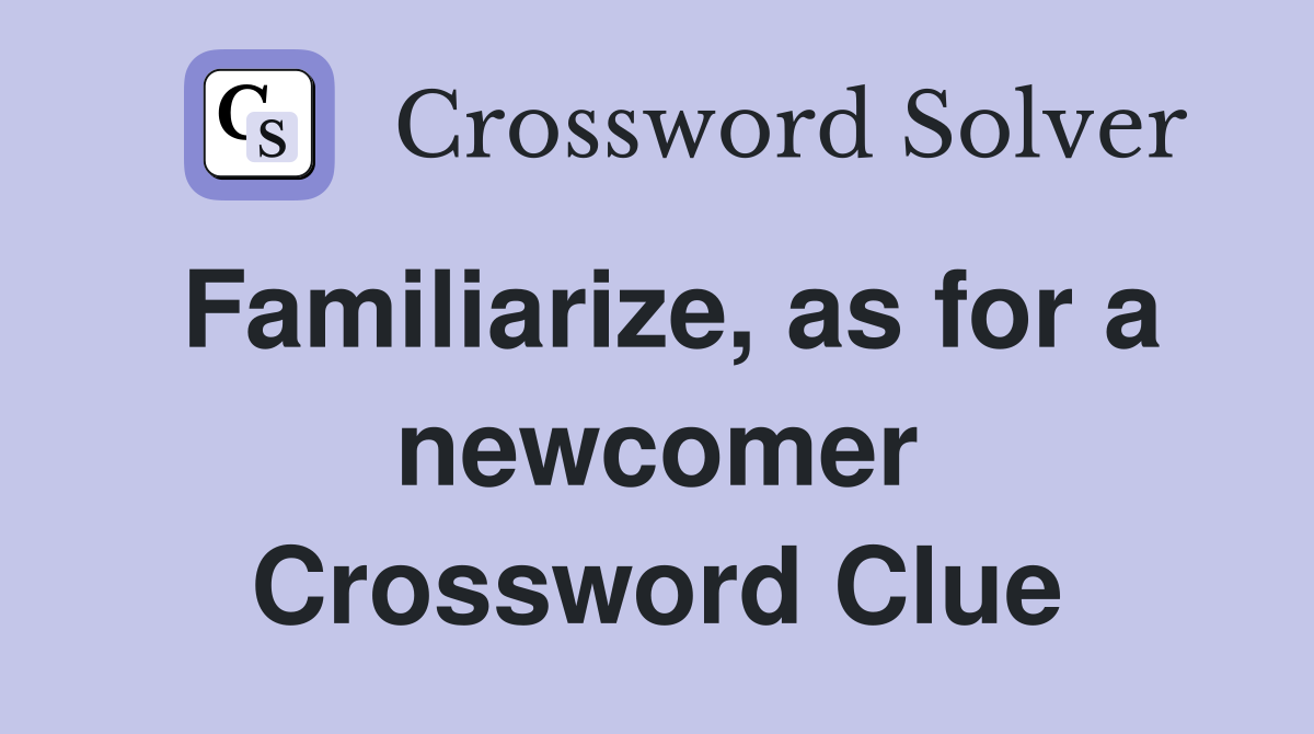 Familiarize, as for a newcomer Crossword Clue
