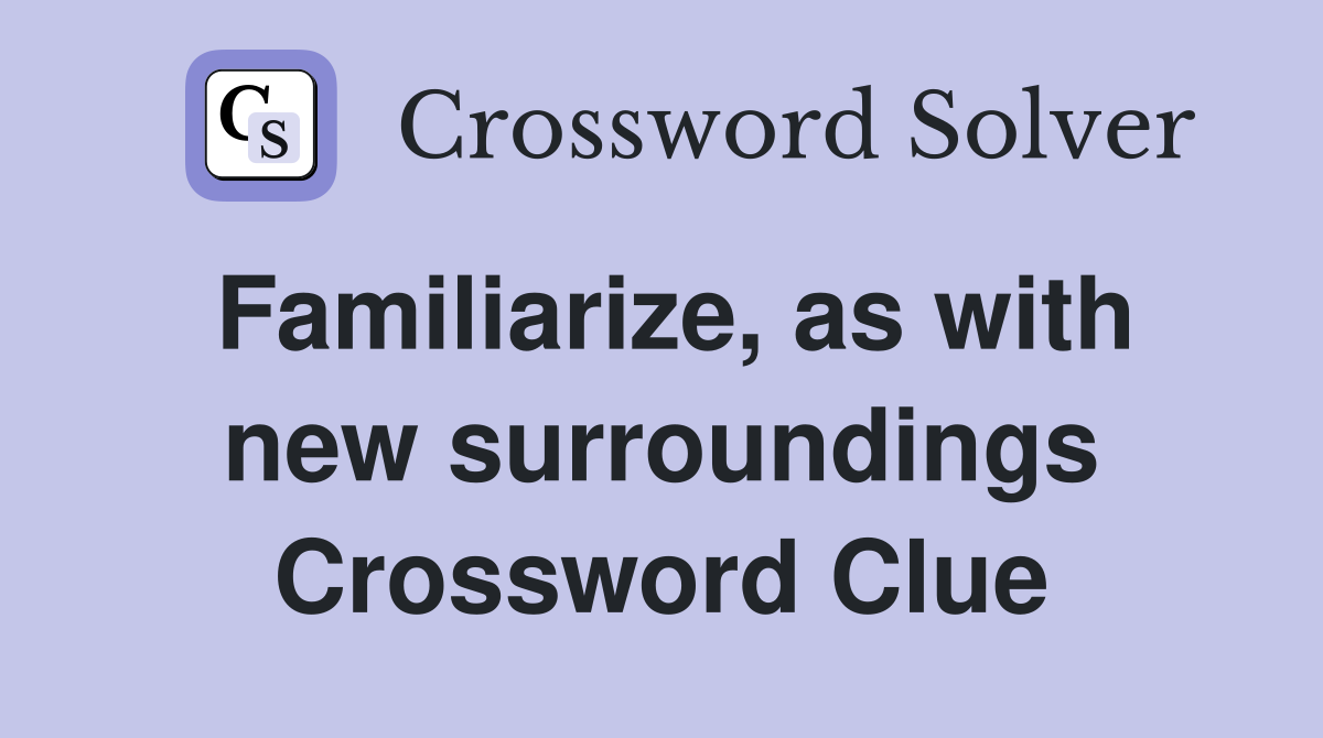 Familiarize, as with new surroundings Crossword Clue