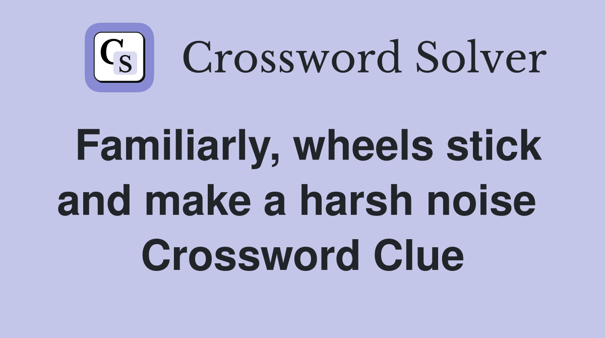 Familiarly, wheels stick and make a harsh noise  Crossword Clue