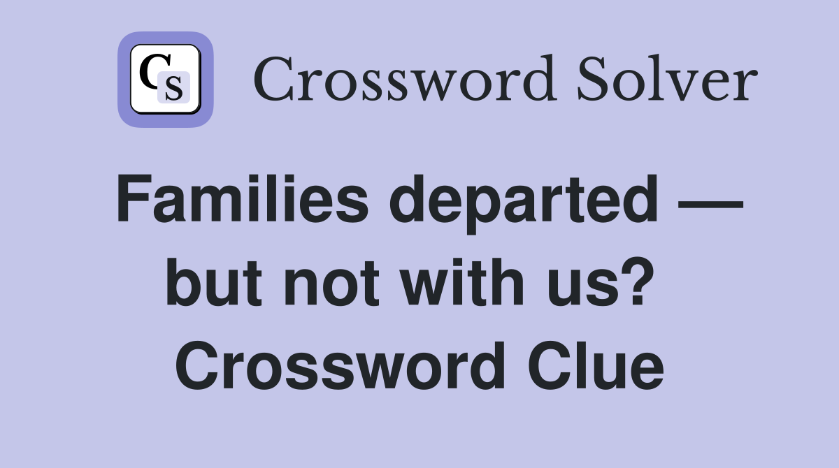 Families departed — but not with us?  Crossword Clue