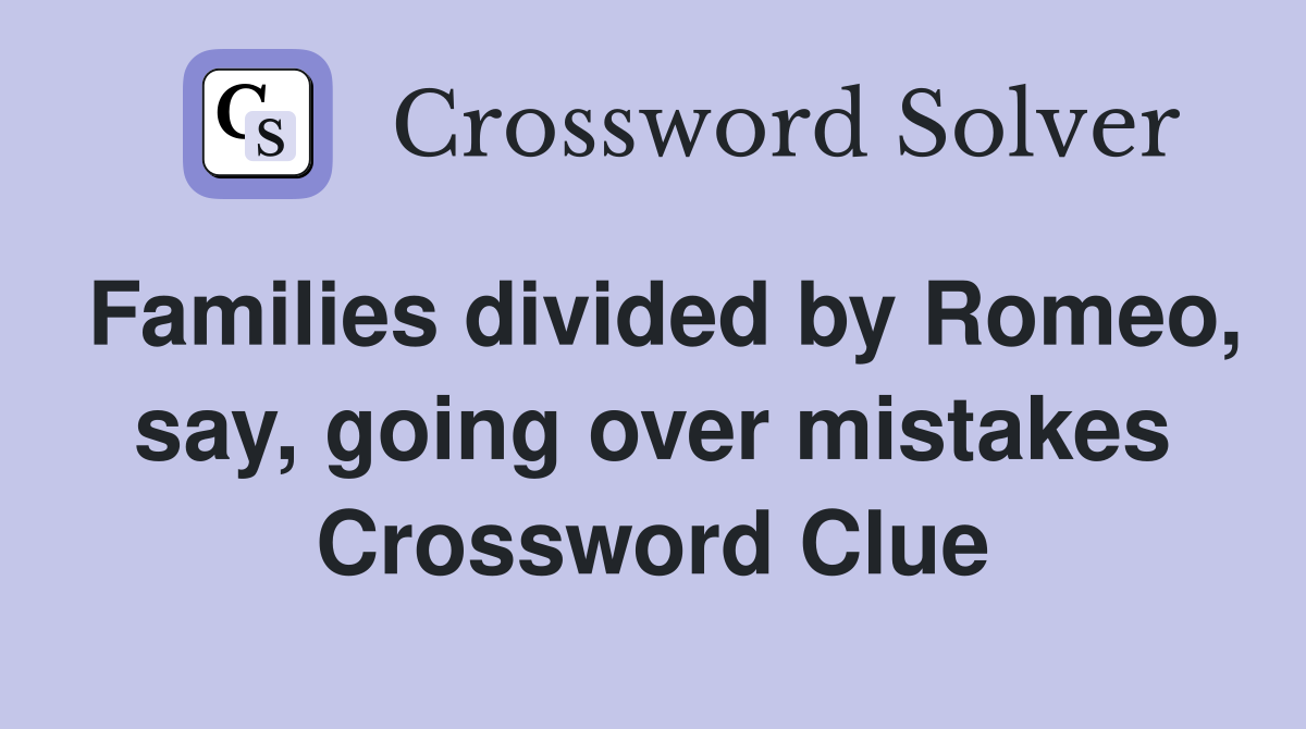 Families divided by Romeo, say, going over mistakes Crossword Clue