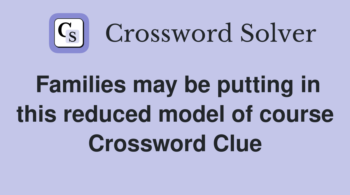 Families may be putting in this reduced model of course Crossword Clue