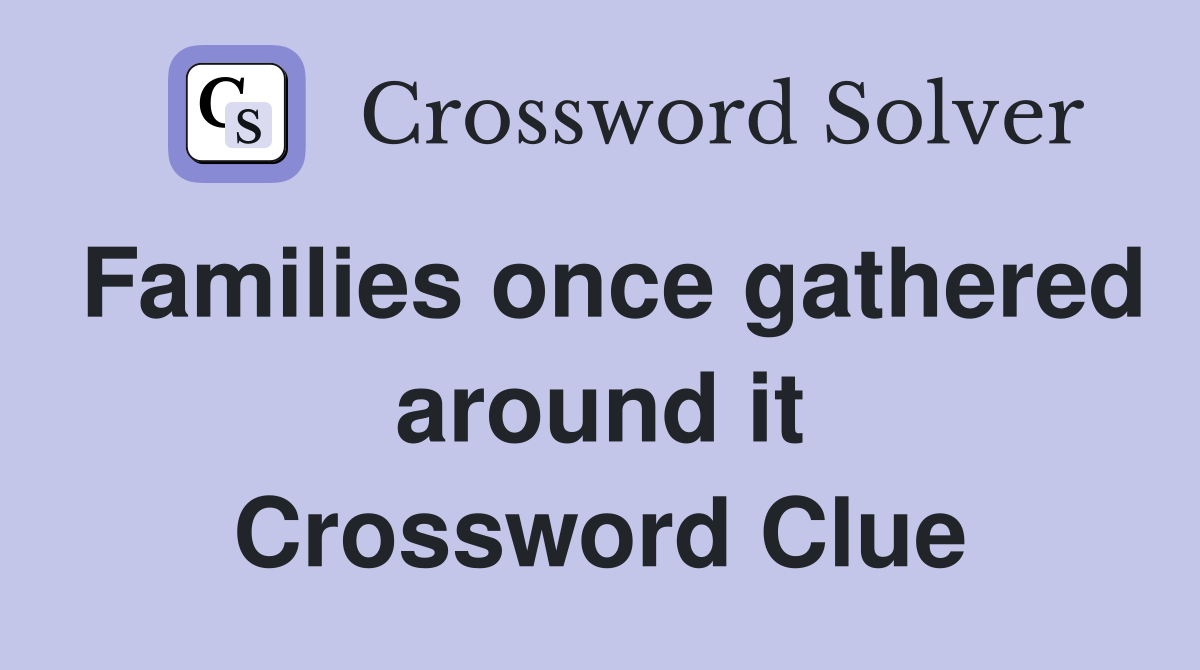Families once gathered around it Crossword Clue