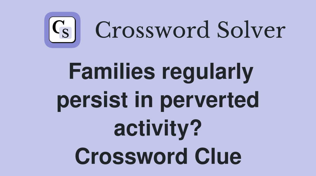 Families regularly persist in perverted activity? Crossword Clue