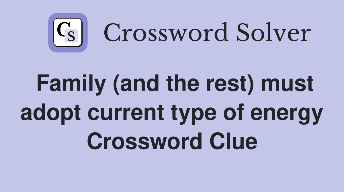 Family (and the rest) must adopt current type of energy Crossword Clue