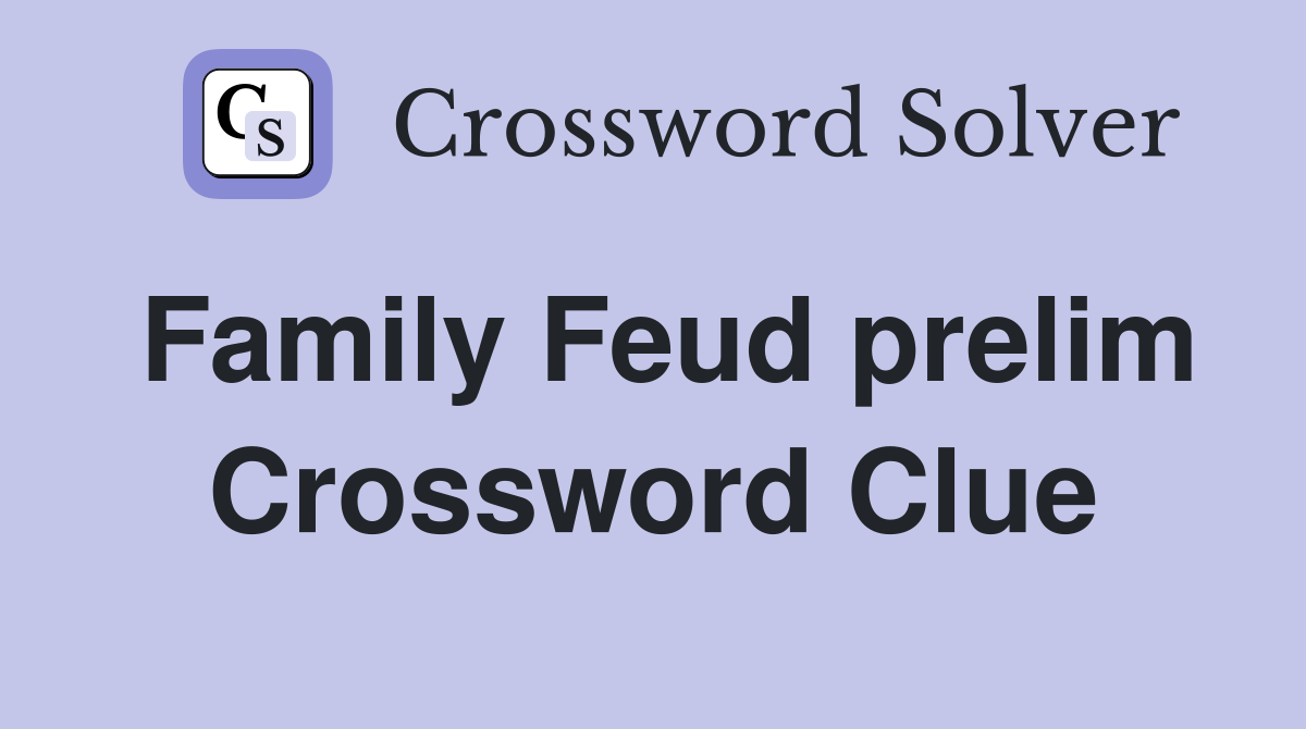 Family Feud prelim Crossword Clue