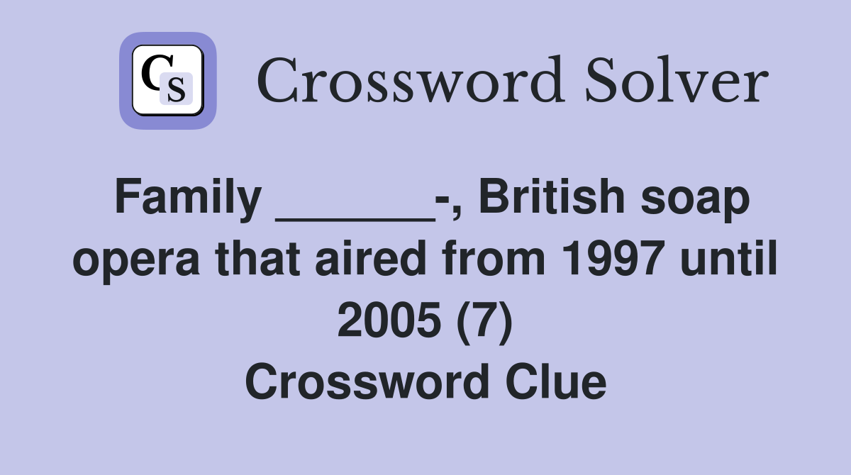 Family ______-, British soap opera that aired from 1997 until 2005 (7) Crossword Clue