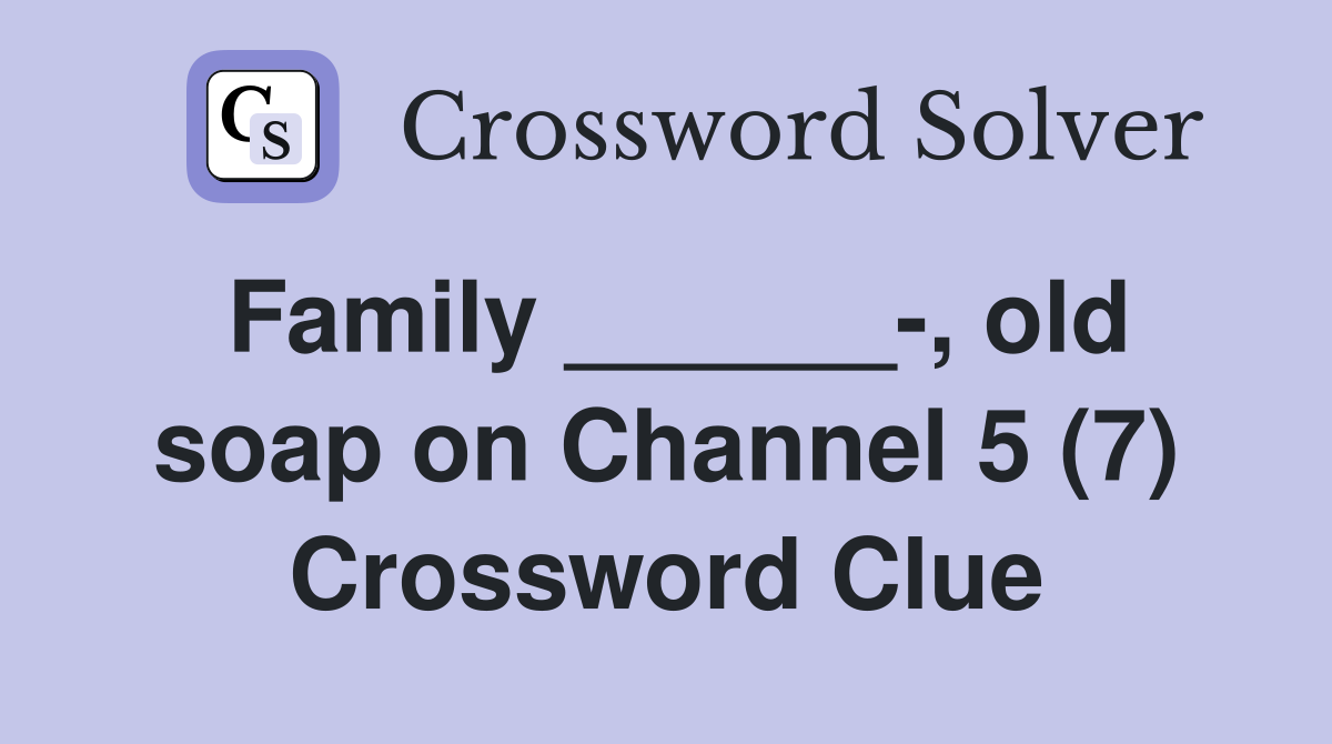 Family ______-, old soap on Channel 5 (7) Crossword Clue