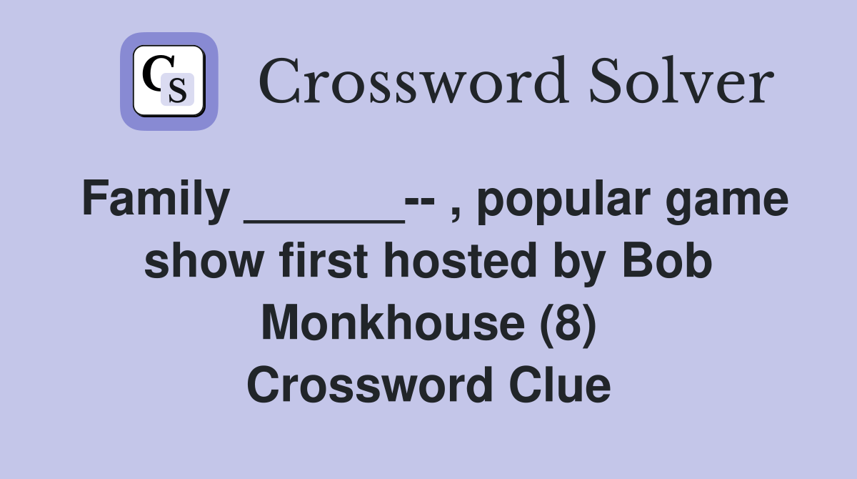 Family ______-- , popular game show first hosted by Bob Monkhouse (8) Crossword Clue
