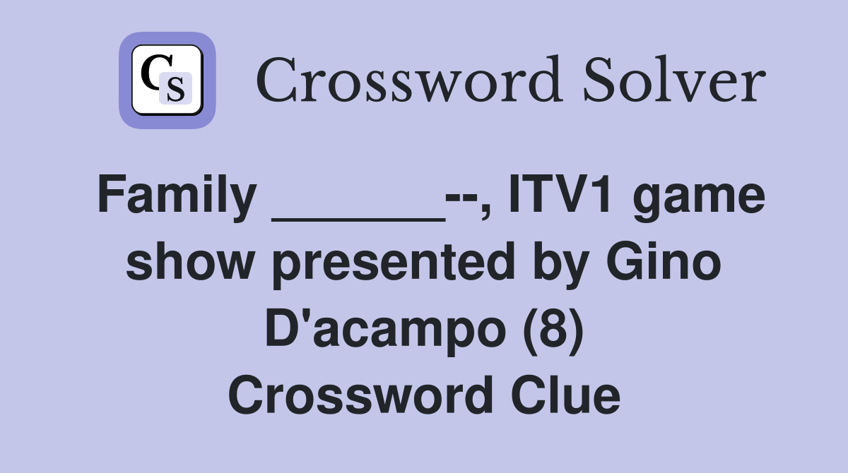 Family ______--, ITV1 game show presented by Gino D'acampo (8) Crossword Clue