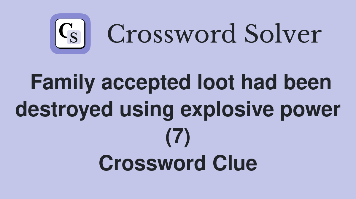 Family accepted loot had been destroyed using explosive power (7) Crossword Clue