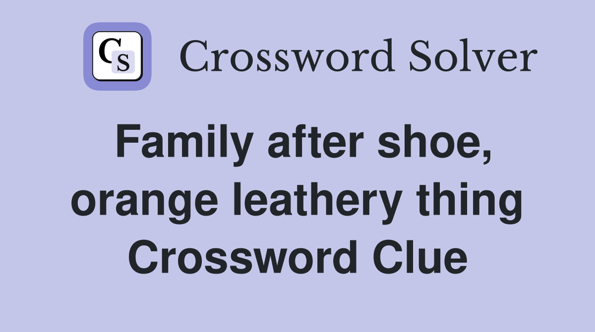 Family after shoe, orange leathery thing Crossword Clue