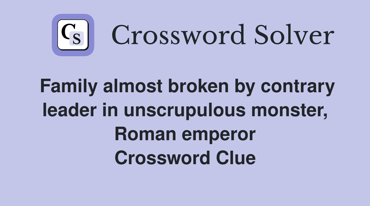 Family almost broken by contrary leader in unscrupulous monster, Roman emperor Crossword Clue