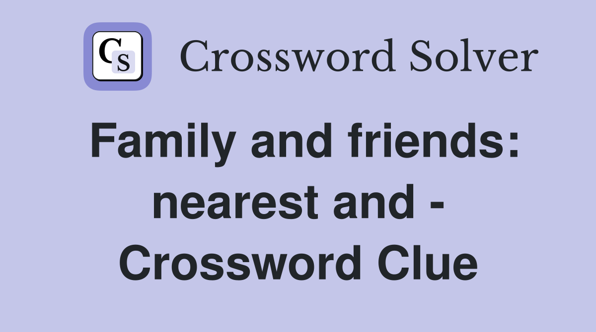 Family and friends: nearest and - Crossword Clue