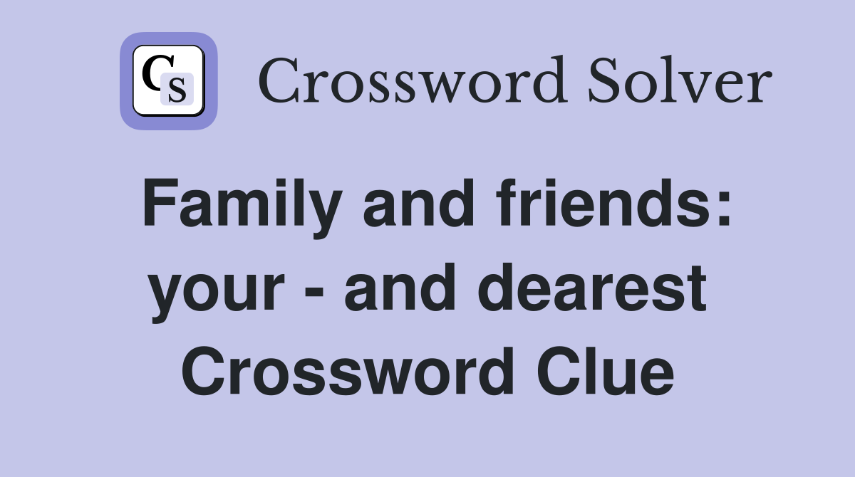 Family and friends: your - and dearest Crossword Clue