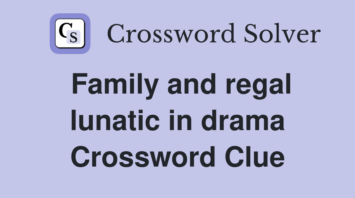 Family and regal lunatic in drama Crossword Clue