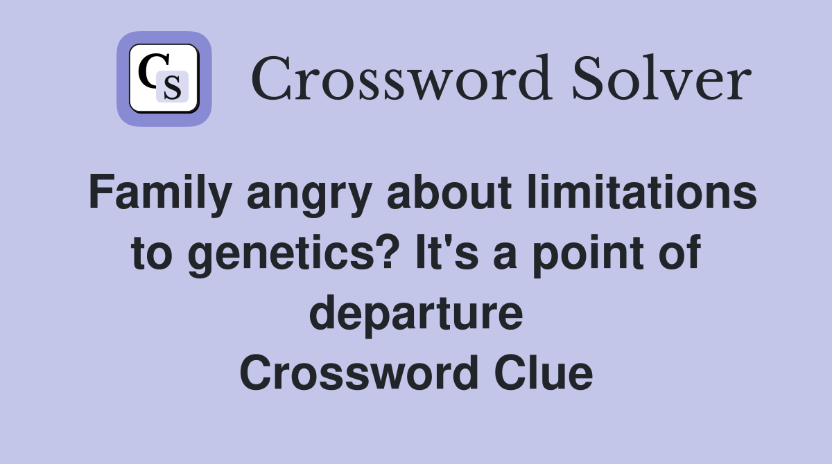 Family angry about limitations to genetics? It's a point of departure Crossword Clue