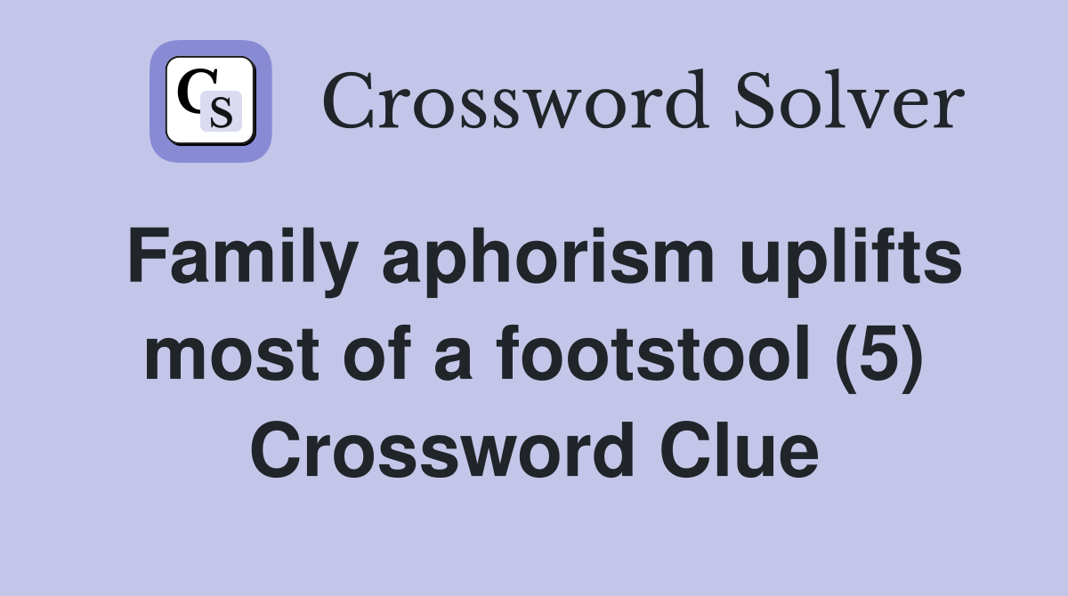 Family aphorism uplifts most of a footstool (5) Crossword Clue