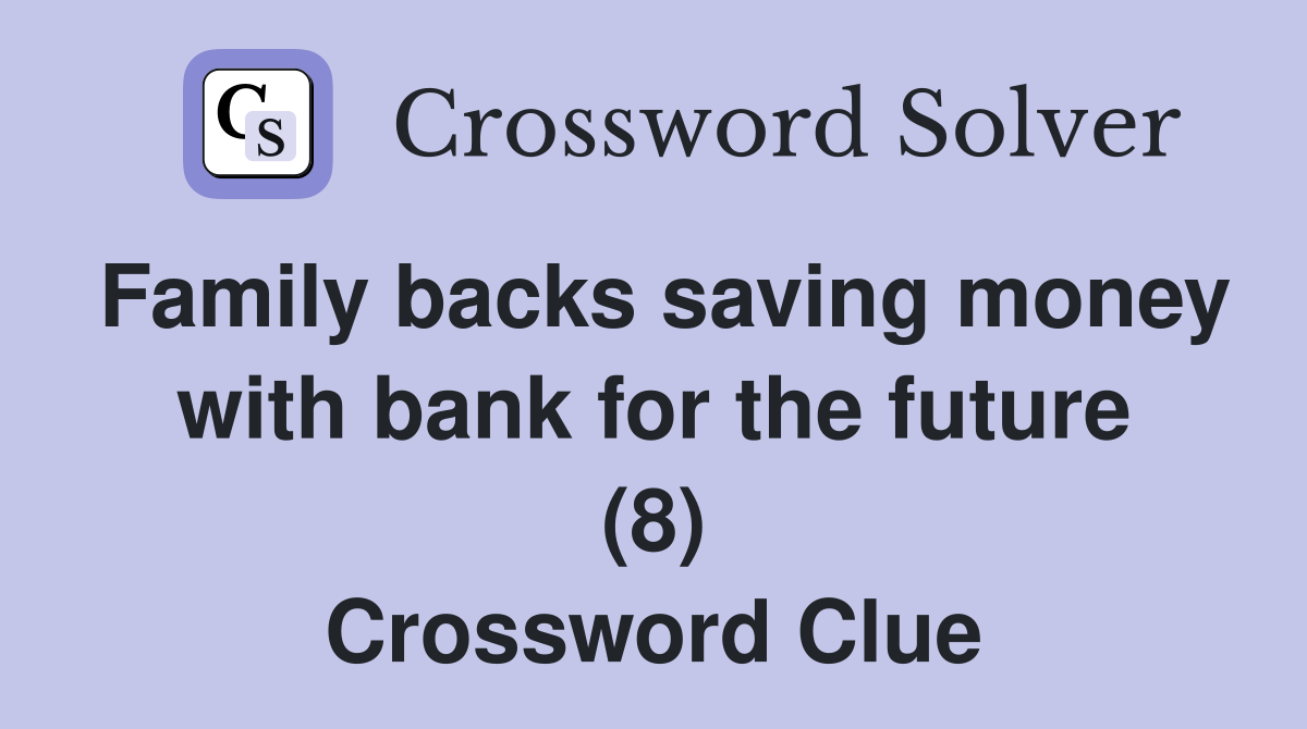 Family backs saving money with bank for the future (8) Crossword Clue