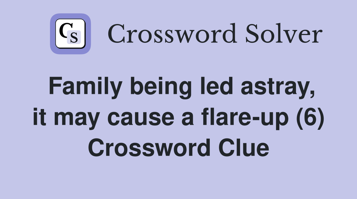Family being led astray, it may cause a flare-up (6) Crossword Clue
